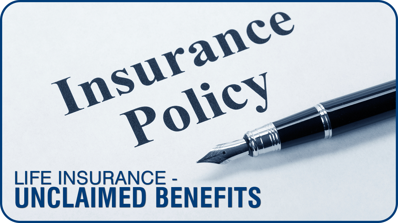 LIFE INSURANCE – ARE YOU THE BENEFICIARY OF UNCLAIMED BENEFITS?