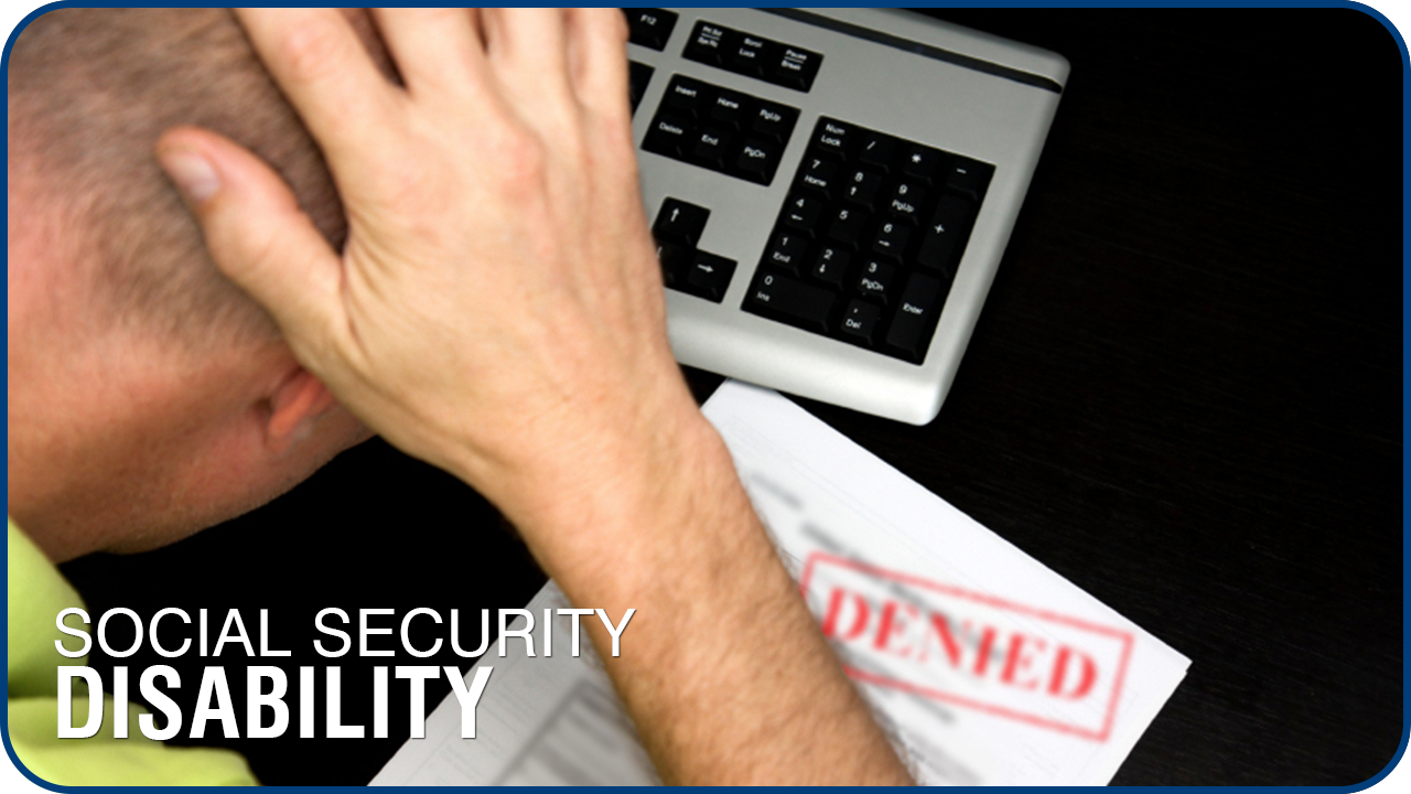 SOCIAL SECURITY DISABILITY – NAVIGATING A DIFFICULT PROCESS